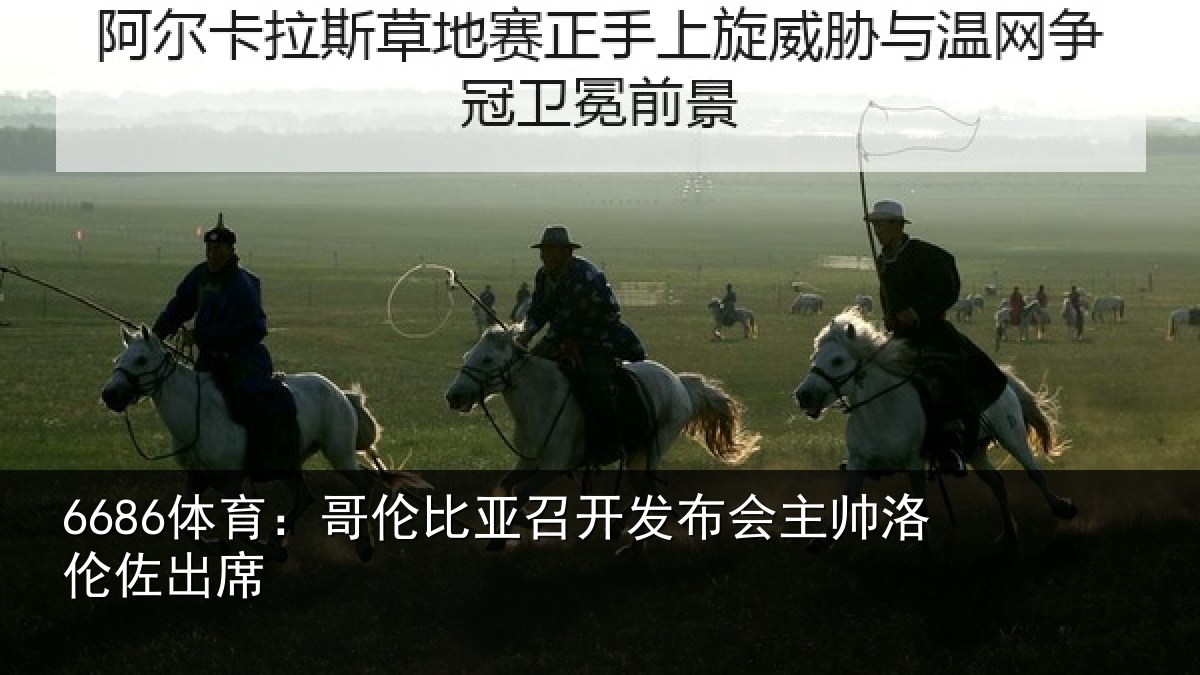 6686体育：哥伦比亚召开发布会主帅洛伦佐出席