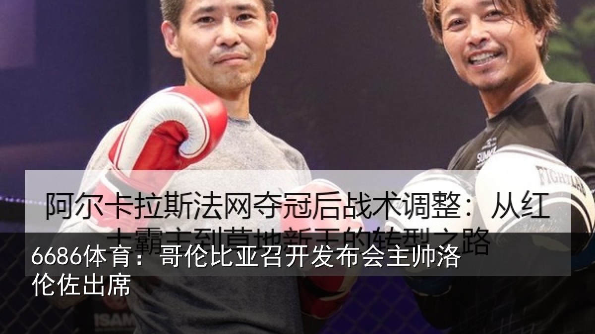 6686体育：哥伦比亚召开发布会主帅洛伦佐出席