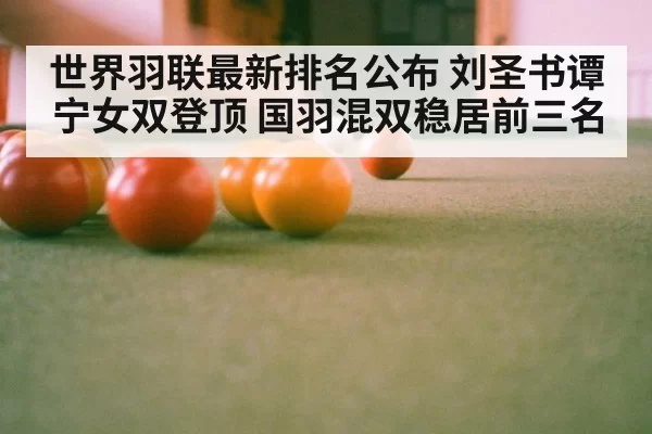 世界羽联最新排名公布 刘圣书谭宁女双登顶 国羽混双稳居前三名